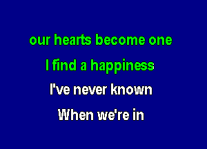 our hearts become one

lfind a happinms

I've never known
When we're in