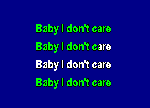 Baby I don't care
Baby I don't care
Baby I don't care

Baby I don't care