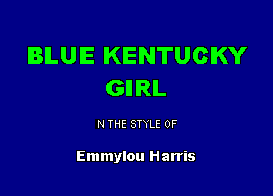 IBILUIE KENTUCKY
GIIIRIL

IN THE STYLE 0F

Emmylou Harris