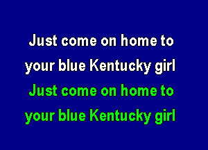 Just come on home to
your blue Kentucky girl
Just come on home to

your blue Kentucky girl