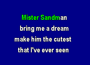Mister Sandman

bring me a dream

make him the cutest
that I've ever seen