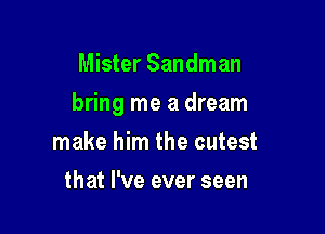 Mister Sandman

bring me a dream

make him the cutest
that I've ever seen