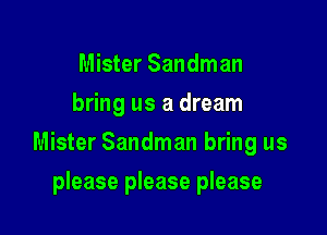 Mister Sandman
bring us a dream

Mister Sandman bring us

please please please