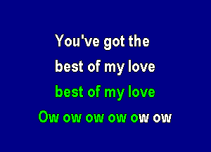 You've got the
best of my love

best of my love

Owowowowowow