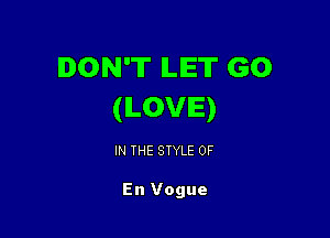 DON'T ILIET GO
(ILOVIE)

IN THE STYLE 0F

En Vogue