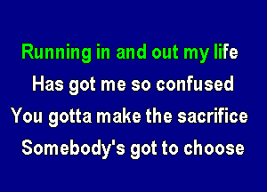 Running in and out my life
Has got me so confused
You gotta make the sacrifice
Somebody's got to choose