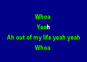 Whoa
Yeah

Ah out of my life yeah yeah
Whoa