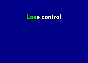 Lose control