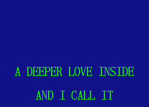 A DEEPER LOVE INSIDE
AND I CALL IT