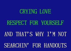 CRYING LOVE
RESPECT FOR YOURSELF
AND THATS WHY PM NOT
SEARCHIW FOR HANDOUTS