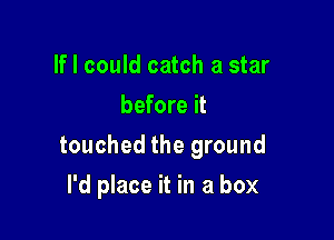 If I could catch a star
before it

touched the ground

I'd place it in a box