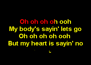 Oh oh oh oh ooh
My body's sayin' lets go

Oh oh oh oh ooh
But my heart is sayin' no

L.