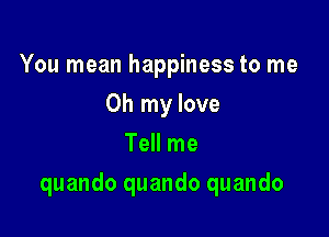 You mean happiness to me
Oh my love
Tell me

quando quando quando