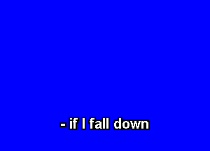 - if I fall down