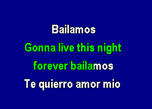 Bailamos

Gonna live this night

forever bailamos
Te quierro amor mio