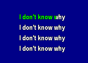 I don't know why
I don't know why
I don't know why

I don't know why