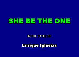 SIHHE IBIE THE ONE

IN THE STYLE 0F

Enrique Iglesias