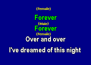 (female)

Forever

(Male)

Forever

(female)

Over and over

I've dreamed of this night