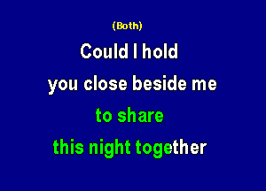 (Both)

Could I look into your eyes
Could I have this night
to share

this night together