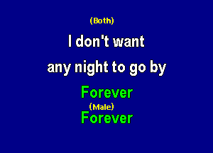 (Both)

I don't want

any night to go by

Forever

(Male)

Forever
