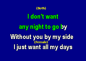 (Both)

I don't want
any night to go by

Without you by my side

(Female)

ljust want all my days