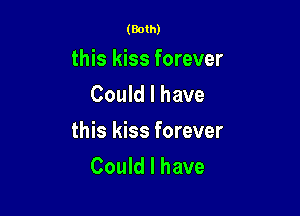 (Both)

this kiss forever
Could I have

this kiss forever
Could I have