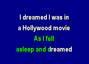 ldreamed l was in

a Hollywood movie
As I fell

asleep and dreamed