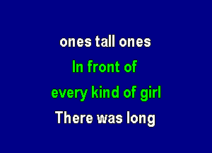 ones tall ones
In front of
every kind of girl

There was long