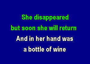 She disappeared

but soon she will return
And in her hand was
a bottle of wine