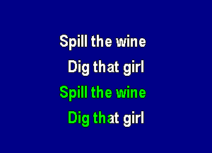 Spill the wine
Dig that girl
Spill the wine

Dig that girl