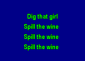 Dig that girl

Spill the wine
Spill the wine
Spill the wine