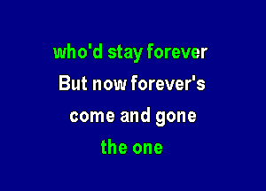 who'd stay forever
But now forever's

come and gone

the one