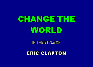 CHANGE THE
WORLD

IN THE STYLE 0F

ERIC CLAPTON