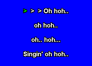 t' t. r) Oh hoh..
oh hoh..

oh.. hoh...

Singin' oh hoh..