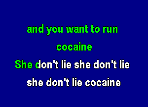 and you want to run

cocaine
She don't lie she don't lie
she don't lie cocaine