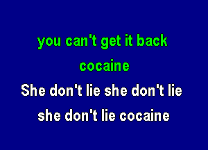 you can't get it back

cocaine
She don't lie she don't lie
she don't lie cocaine