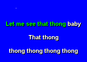 Let me see that thong baby

That thong

thong thong thong thong