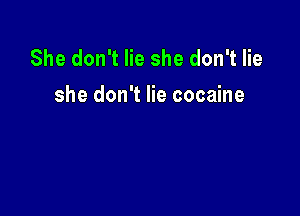 She don't lie she don't lie
she don't lie cocaine