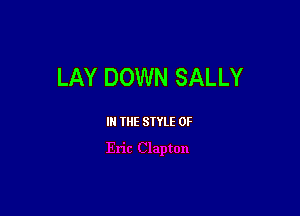LAY DOWN SALLY

III THE SIYLE 0F