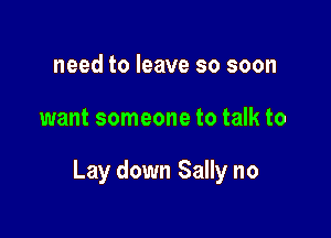 need to leave so soon

want someone to talk to

Lay down Sally no