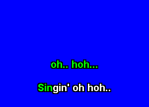 oh.. hoh...

Singin' oh hoh..