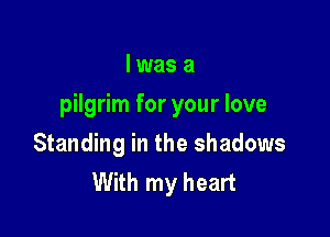 lwasa

pilgrim for your love

Standing in the shadows
With my heart