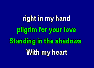 right in my hand

pilgrim for your love

Standing in the shadows
With my heart