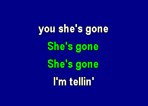 you she's gone
She's gone

She's gone

I'm tellin'