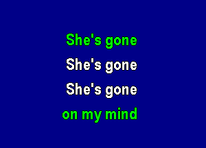 She's gone
She's gone
She's gone

on my mind