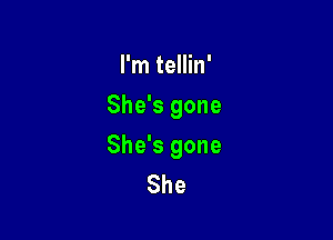 I'm tellin'
She's gone

She's gone
She