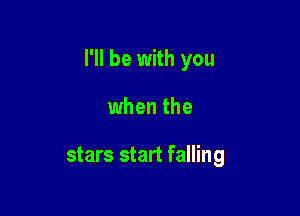 I'll be with you

when the

stars start falling