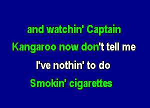 and watchin' Captain
Kangaroo now don't tell me

I've nothin' to do

Smokin' cigarettes