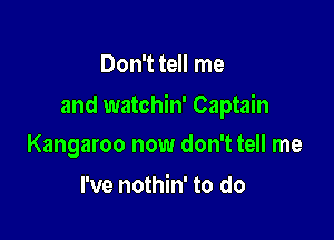 Don't tell me

and watchin' Captain

Kangaroo now don't tell me
I've nothin' to do