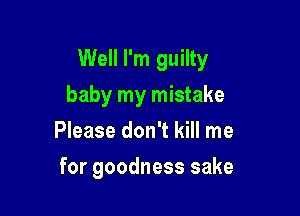 Well I'm guilty
baby my mistake
PhasedonTthne

for goodness sake